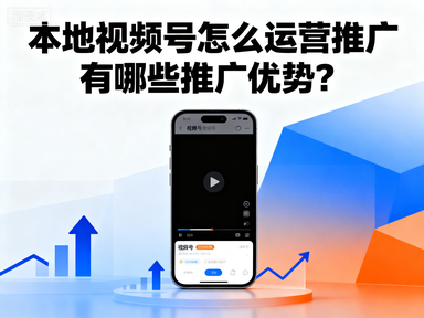 本地视频号怎么运营推广 有哪些推广优势？-赚百科