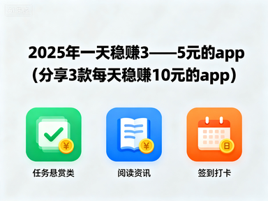 2025年一天稳赚3——5元的app(分享3款每天稳赚10元的app)