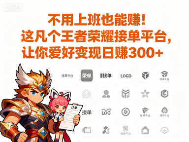 不用上班也能赚!这几个王者荣耀接单平台,让你爱好变现日赚300+-赚百科