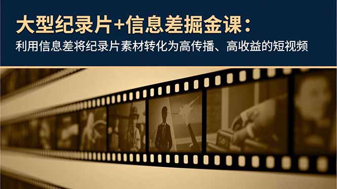 大型纪录片+信息差掘金课：利用信息差将纪录片素材转化为高传播、高收益的短视频-赚百科