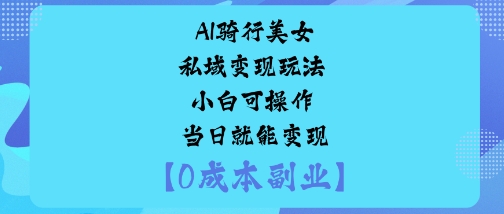 AI骑行美女私域变现玩法小白可操作当日就能变现-赚百科