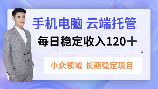 手机、电脑云端托管，每日稳定收入120+，小众领域长期稳定-赚百科