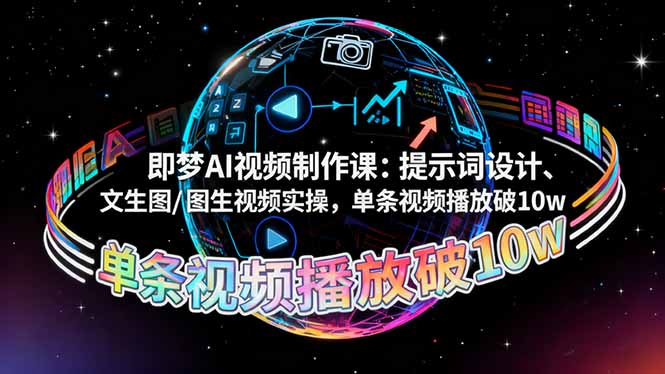 即梦AI视频制作课：提示词设计、文生图/图生视频实操，单条视频播放破10w-赚百科