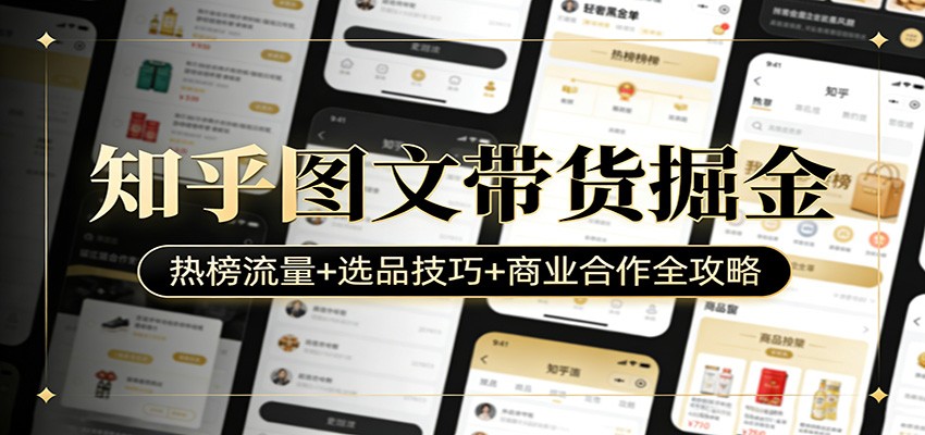 知乎图文带货掘金：热榜流量+选品技巧+商业合作全攻略-赚百科
