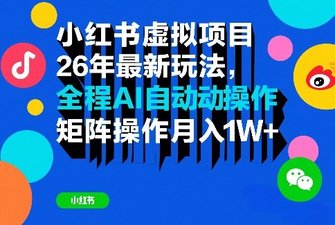 小红书虚拟项目26年最新玩法，全程AI自动操作，矩阵操作月入1W＋【揭秘】-赚百科