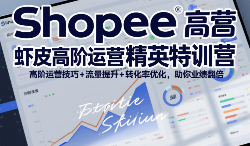 Shopee虾皮高阶运营精英特训营，高阶运营技巧+流量提升+转化率优化，助你业绩翻倍-赚百科