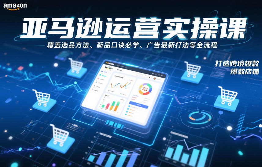 亚马逊运营实操课，覆盖选品方法、新品口诀必学、广告最新打法等全流程，打造跨境爆款店铺-赚百科