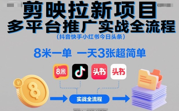 剪映拉新项目多平台推广实战全流程(抖音快手小红书今日头条)，8米一单，一天3张超简单-赚百科