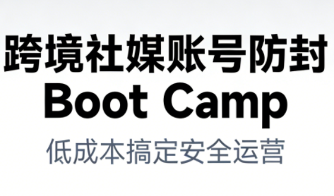 跨境社媒账号防封Boot Camp，低成本搞定社媒账号安全与长期运营-赚百科