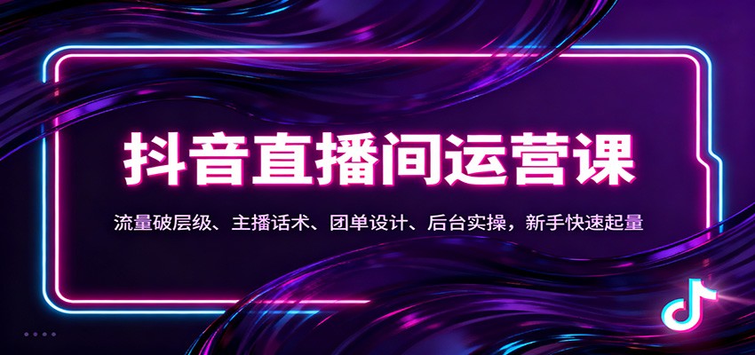 抖音同城直播间运营课：流量破层级、主播话术、团单设计、后台实操，新手快速起量-赚百科