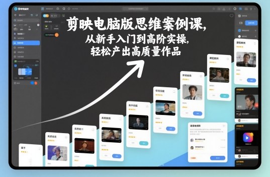 剪映电脑版思维案例课，从新手入门到高阶实操，轻松产出高质量作品-赚百科