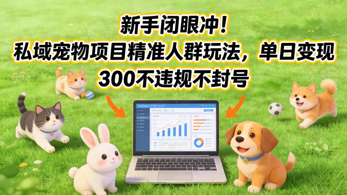 新手闭眼冲！私域宠物项目精准人群玩法，单日变现3张不违规不封号-赚百科