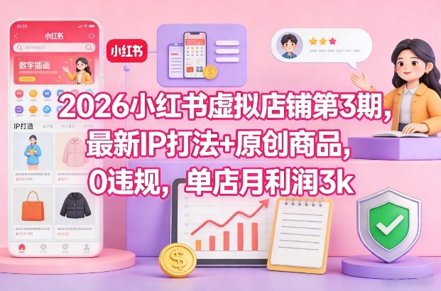 2026小红书虚拟店铺第3期，最新IP打法+原创商品，0违规，单店月利润3k+-赚百科