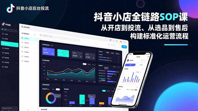 抖音小店全链路SOP课，从开店到投流、从选品到售后，构建标准化运营流程-赚百科
