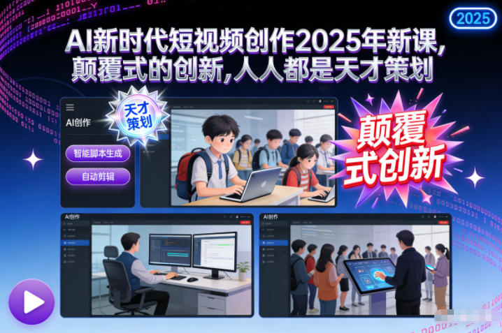 AI新时代短视频创作2025年新课，颠覆式的创新，人人都是天才策划-赚百科