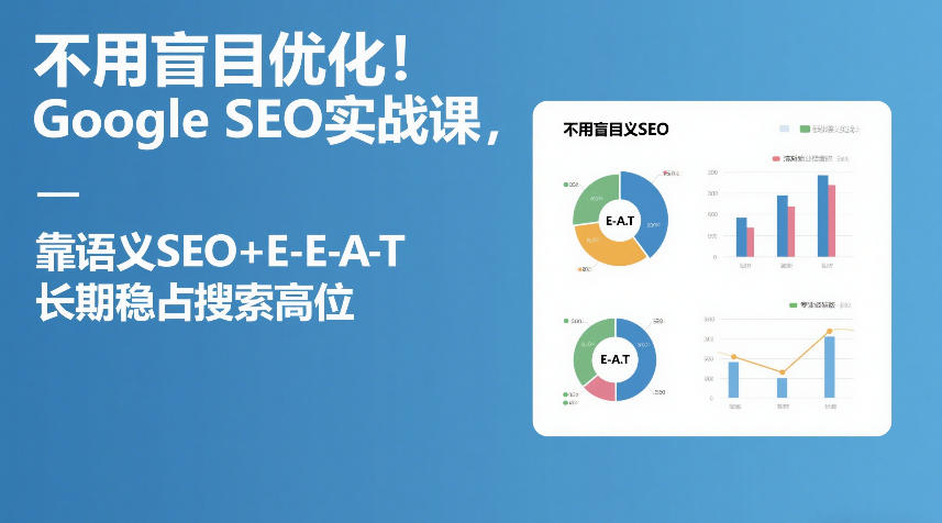 不用盲目优化！Google SEO实战课，靠语义SEO+E-E-A-T，长期稳占搜索高位-赚百科