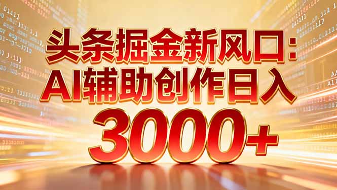 头条掘金新风口：AI辅助创作日入3000+，矩阵玩法当天启动隔天见效-赚百科