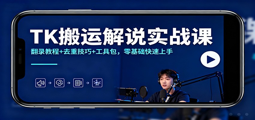TK搬运解说实战课：翻录教程+去重技巧+工具包，零基础快速上手-赚百科