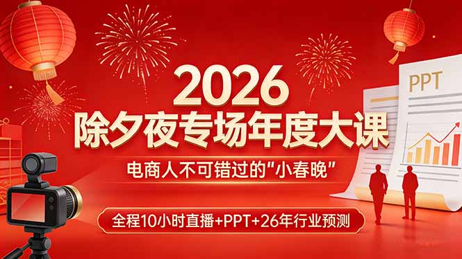 2026除夕夜专场年度大课，全程10小时直播+PPT+26年行业预测，是电商人不可错过的“小春晚”-赚百科