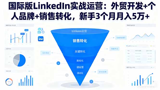 国际版LinkedIn实战运营：外贸开发+个人品牌+销售转化，新手3个月月入5万+-赚百科