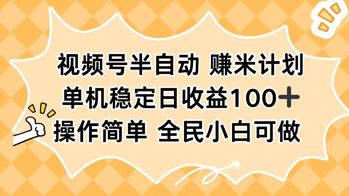 视频号半自动赚米计划，单机稳定日收益100+，操作简单可批量操作-赚百科