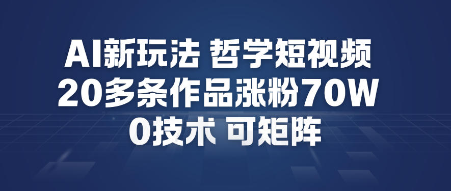 AI新玩法哲学短视频制作教学，20多条作品涨粉70W，0成本赛道，可矩阵-赚百科