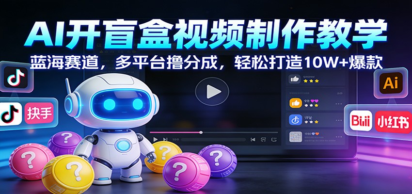 AI开盲盒视频制作教学：蓝海赛道，多平台撸分成，轻松打造10W+爆款-赚百科