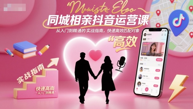 同城相亲抖音运营课，从入门到精通的实战指南，快速高效匹配对象-赚百科