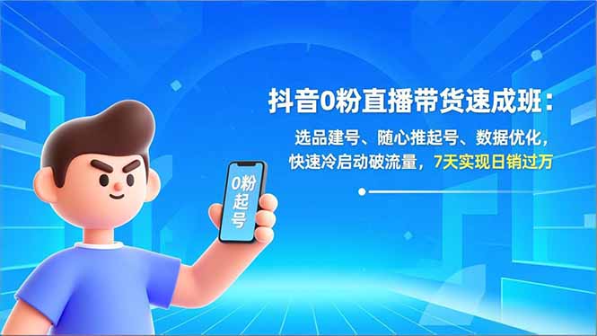 抖音0粉直播带货速成班：选品建号、随心推起号、数据优化，快速冷启动破流量，7天实现日销过万-赚百科