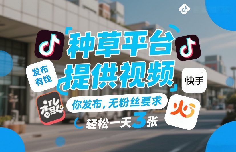 种草平台提供视频，你发布，无粉丝要求，发布就有钱，轻松一天3张+【揭秘】-赚百科