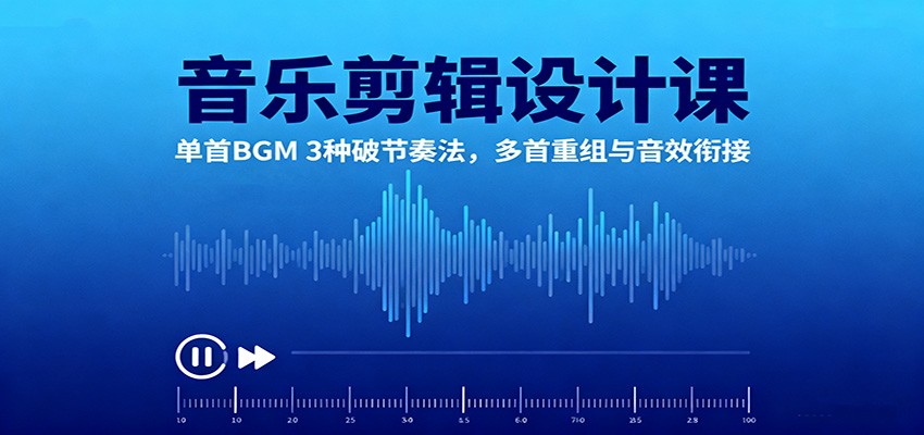 音乐剪辑设计课:单首BGM 3种破节奏法,多首重组与音效衔接-赚百科