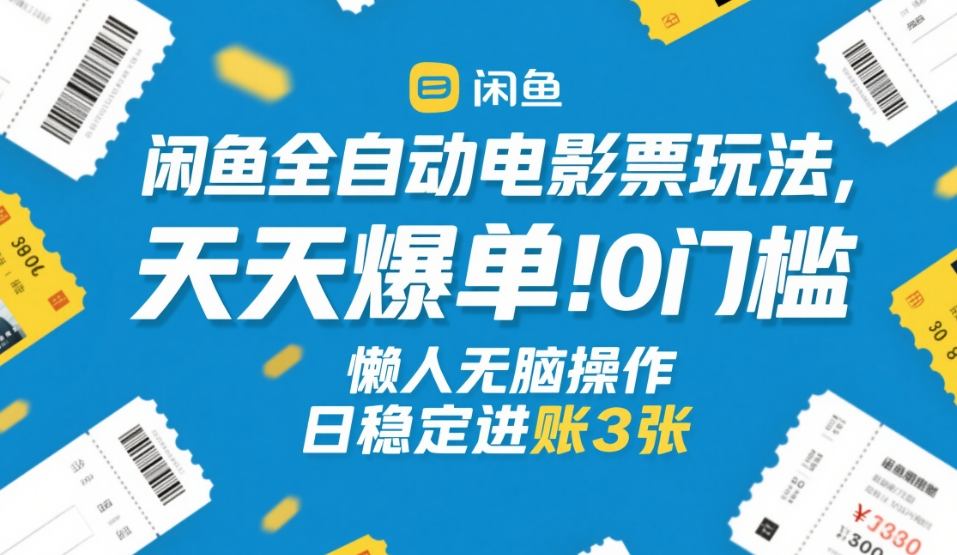 闲鱼全自动电影票玩法，天天爆单，0门槛，懒人无脑操作，日稳定进账3张+【揭秘】-赚百科