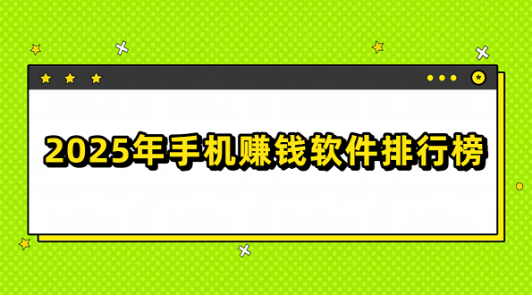 2025年手机赚钱软件排行榜（几款赚钱快又安全的赚钱软件）-赚百科