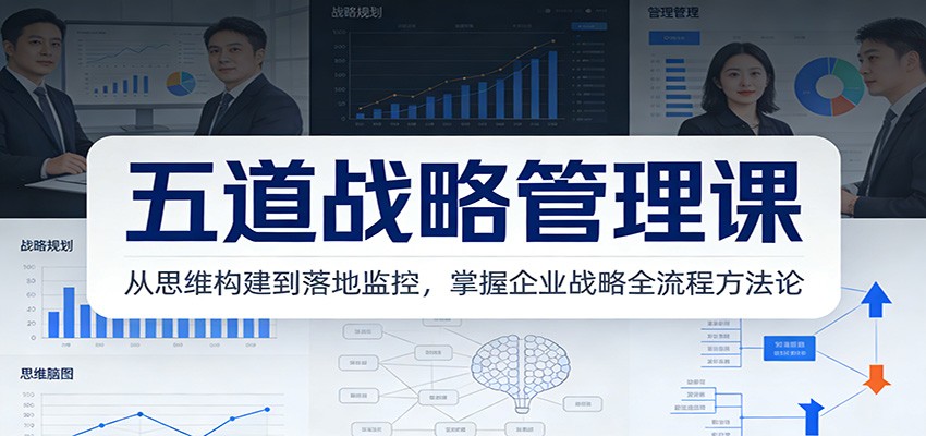 五道战略管理课：从思维构建到落地监控，掌握企业战略全流程方法论-赚百科