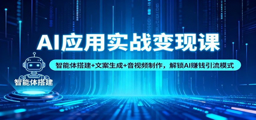 AI应用实战变现课：智能体搭建+文案生成+音视频制作，解锁AI赚钱引流模式-赚百科