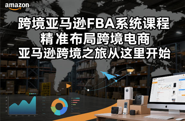 跨境亚马逊FBA系统课程,精准布局跨境电商,亚马逊跨境之旅从这里开始 跨境亚马逊FBA系统课程,精准布局跨境电商,亚马逊跨境之旅从这里开始