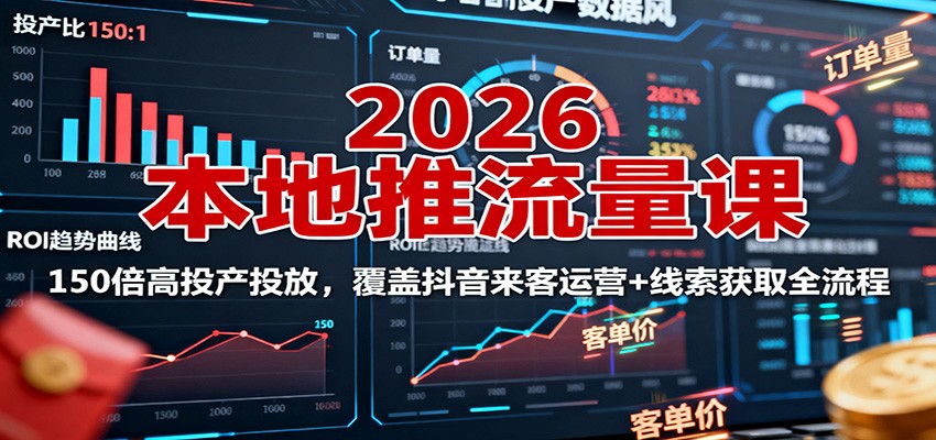 2026本地推流量课：150倍高投产投放，覆盖抖音来客运营+线索获取全流程-赚百科