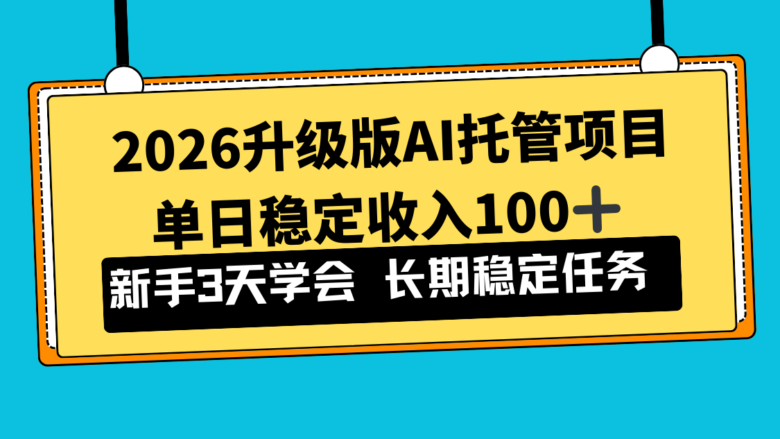 2026升级版Ai托管项目，单日稳定收入100+，新手小白3天学会-赚百科