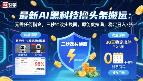 最新AI黑科技撸头条搬运，无需任何指令，三秒钟给你改头换面，原创度直接拉满，稳定日入3张【揭秘】-赚百科