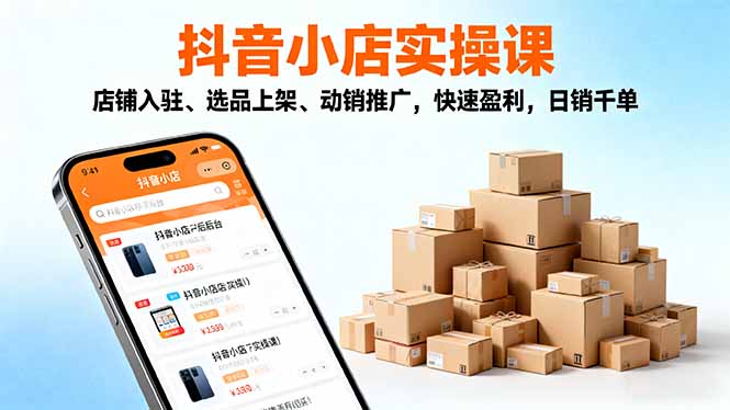 2025抖音小店实操课，店铺入驻、选品上架、动销推广，快速盈利，日销千单-赚百科