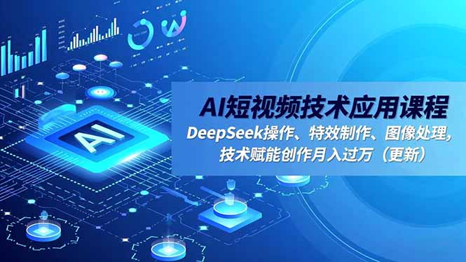 AI短视频技术应用课程，DeepSeek操作、特效制作、图像处理，技术赋能创作月入过万(更新-赚百科