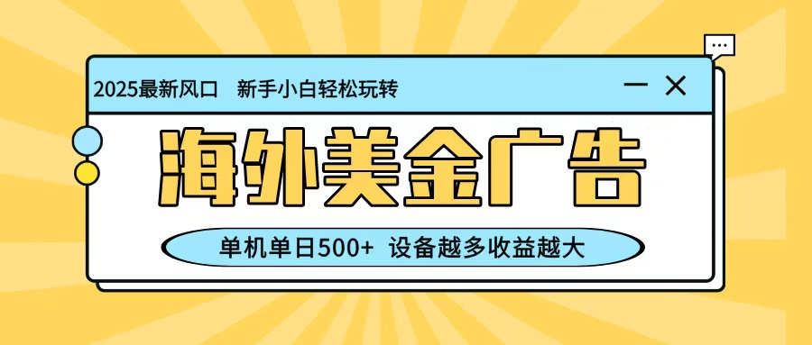 最新蓝海项目,海外美金广告,单机单日500+,可矩阵放大,设备越多收益越大-赚百科
