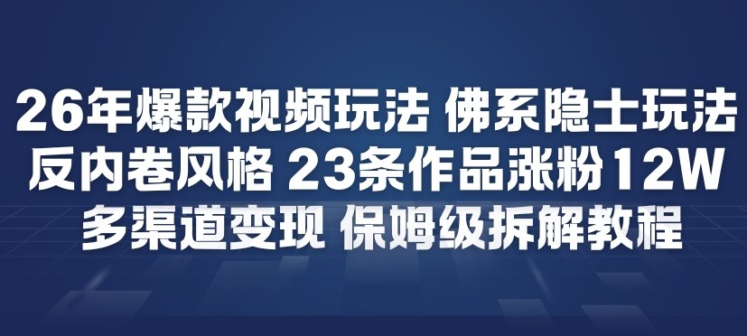 26年爆款短视频玩法，佛系隐士玩法，反内卷视频风格，23条作品涨粉12W，多渠道变现-赚百科