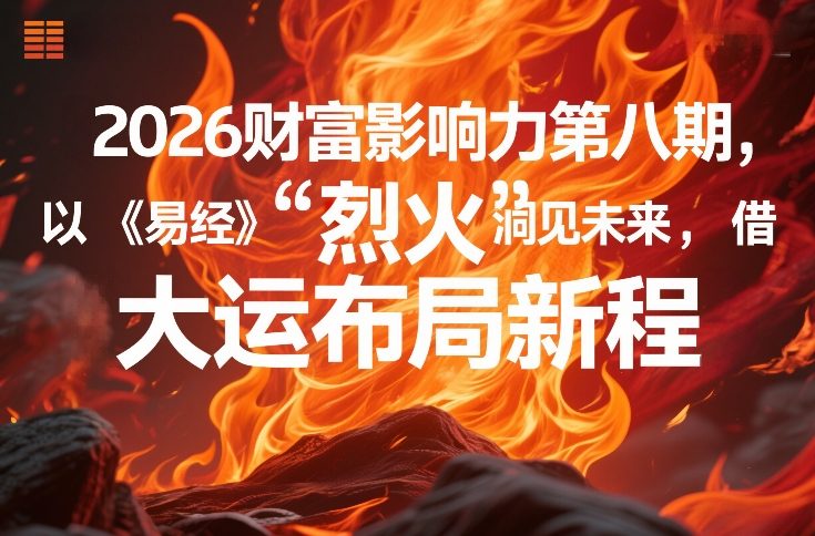 2026财富影响力第八期，以《易经》智慧洞见未来，借“离火”大运布局新程-赚百科