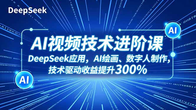 AI视频技术进阶课，DeepSeek应用、AI绘画、数字人制作，技术驱动收益提升300%-赚百科