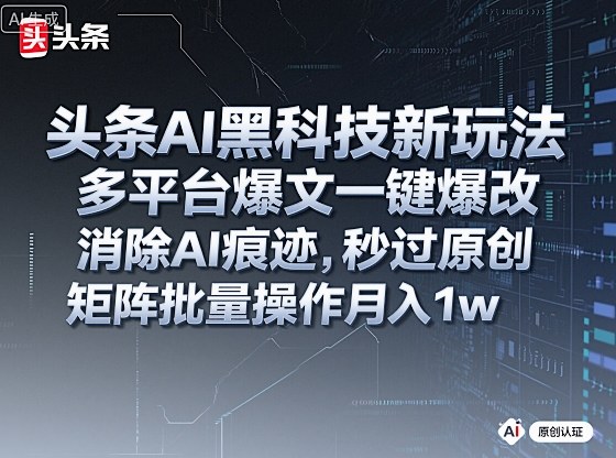 头条AI黑科技新玩法，多平台爆文一键爆改，消除AI痕迹，秒过原创，矩阵批量操作月入1w+【揭秘】-赚百科