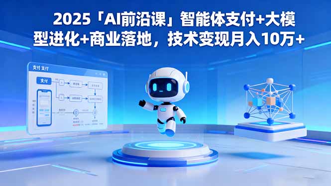 2025「AI前沿课」智能体支付+大模型进化+商业落地，技术变现月入10万+-赚百科