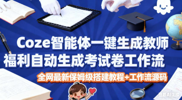 Coze智能体一键生成教师福利自动生成考试试卷工作流，全网最新保姆级搭建教程+工作流源码-赚百科