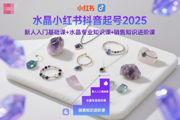 水晶小红书抖音起号2025，新人入门基础课+水晶专业知识课+销售知识进阶课-赚百科