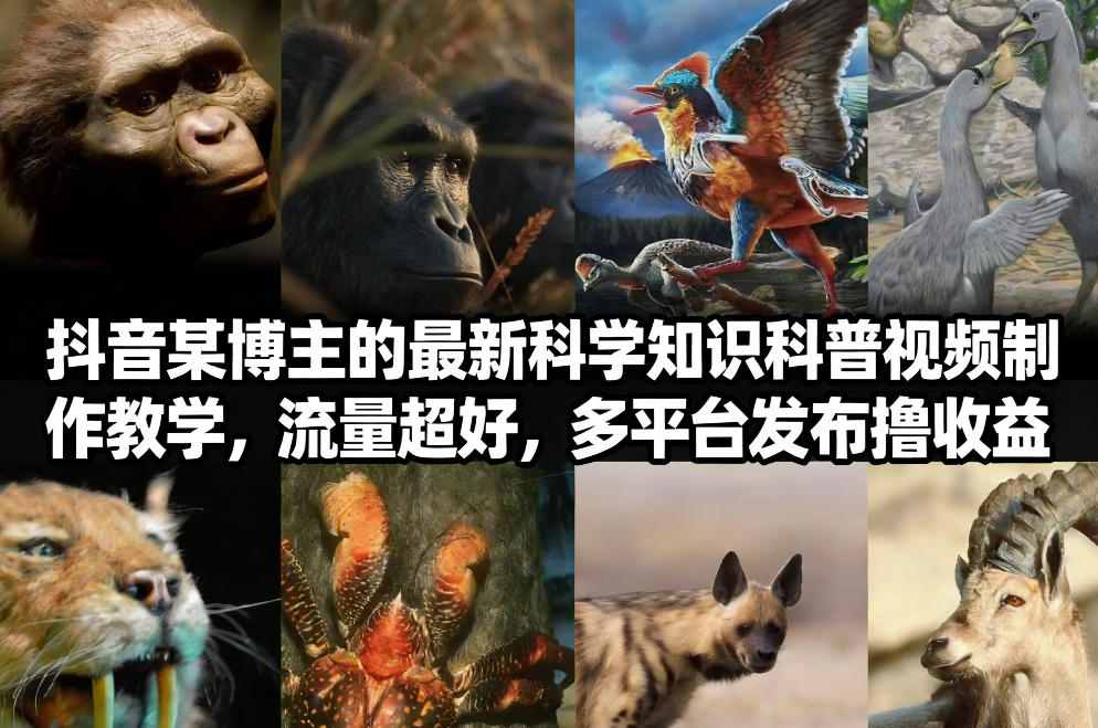 抖音60W粉丝博主最新科学知识科普视频制作教学，流量超好，多平台发布撸收益-赚百科